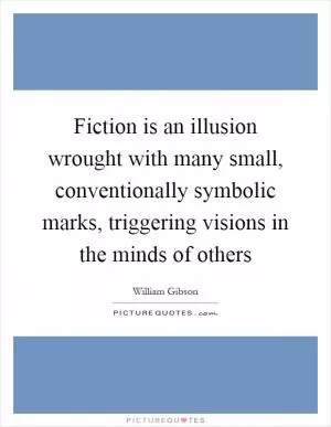 Fiction is an illusion wrought with many small, conventionally symbolic marks, triggering visions in the minds of others Picture Quote #1