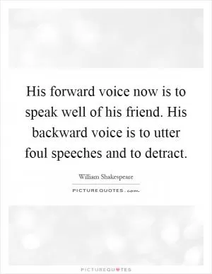 His forward voice now is to speak well of his friend. His backward voice is to utter foul speeches and to detract Picture Quote #1