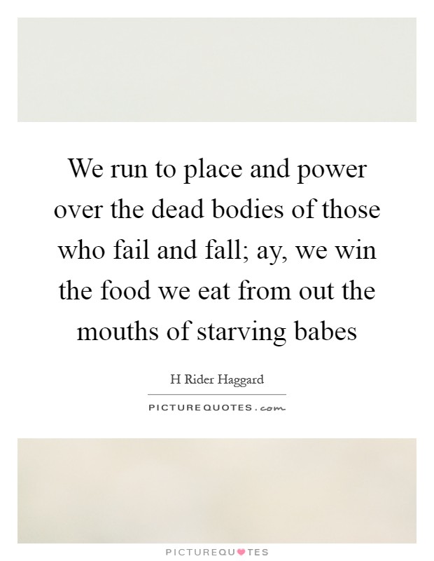 We run to place and power over the dead bodies of those who fail and fall; ay, we win the food we eat from out the mouths of starving babes Picture Quote #1