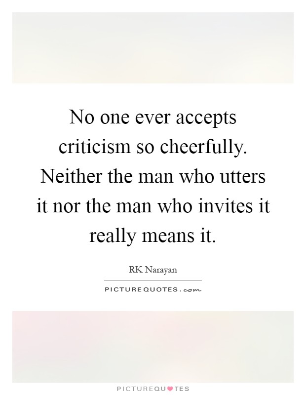 No one ever accepts criticism so cheerfully. Neither the man who utters it nor the man who invites it really means it Picture Quote #1