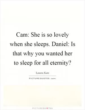 Cam: She is so lovely when she sleeps. Daniel: Is that why you wanted her to sleep for all eternity? Picture Quote #1