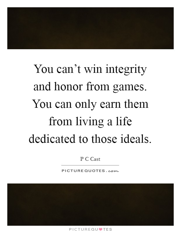 You can't win integrity and honor from games. You can only earn them from living a life dedicated to those ideals Picture Quote #1