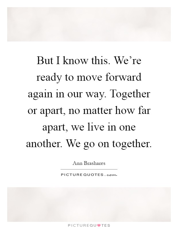But I know this. We're ready to move forward again in our way. Together or apart, no matter how far apart, we live in one another. We go on together Picture Quote #1