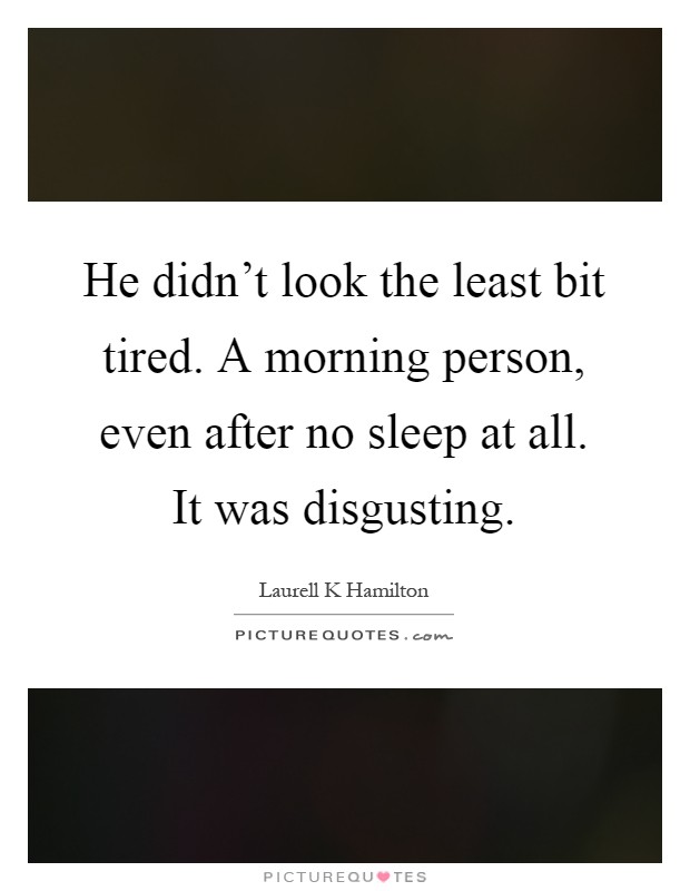 He didn't look the least bit tired. A morning person, even after no sleep at all. It was disgusting Picture Quote #1