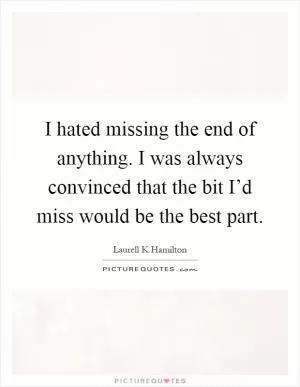 I hated missing the end of anything. I was always convinced that the bit I’d miss would be the best part Picture Quote #1