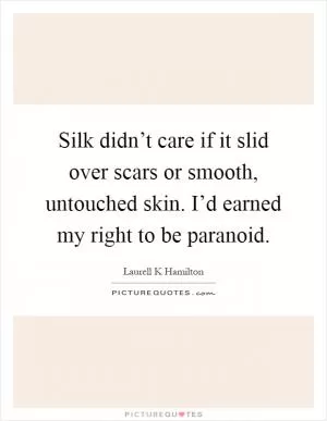 Silk didn’t care if it slid over scars or smooth, untouched skin. I’d earned my right to be paranoid Picture Quote #1