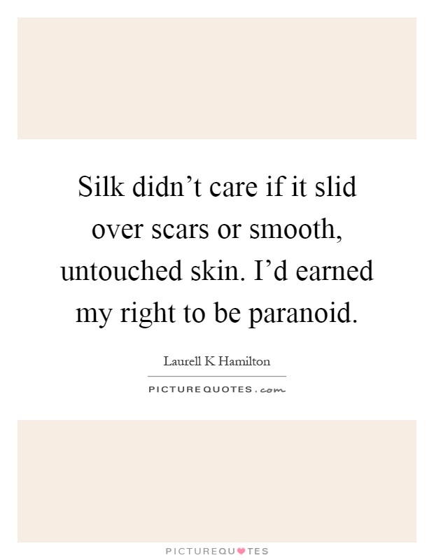 Silk didn't care if it slid over scars or smooth, untouched skin. I'd earned my right to be paranoid Picture Quote #1