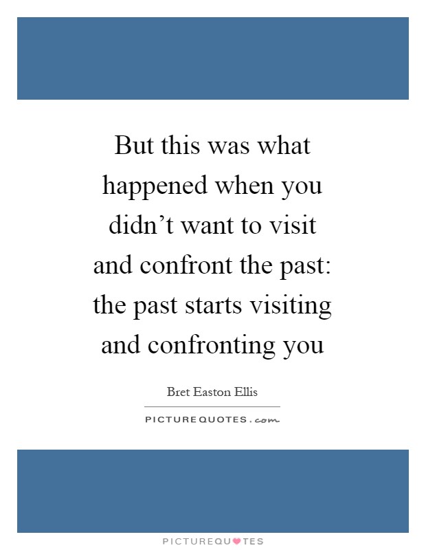 But this was what happened when you didn't want to visit and confront the past: the past starts visiting and confronting you Picture Quote #1