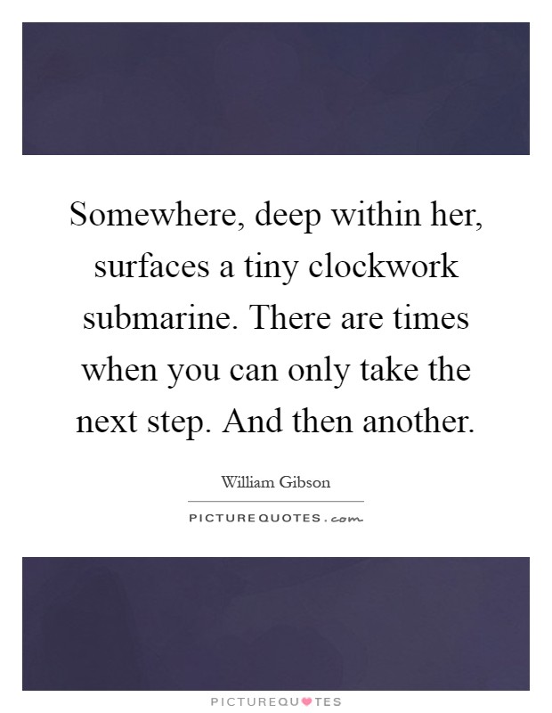 Somewhere, deep within her, surfaces a tiny clockwork submarine. There are times when you can only take the next step. And then another Picture Quote #1