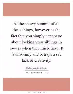 At the snowy summit of all these things, however, is the fact that you simply cannot go about locking your siblings in towers when they misbehave. It is unseemly and betrays a sad lack of creativity Picture Quote #1