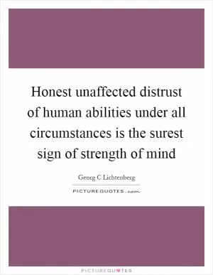 Honest unaffected distrust of human abilities under all circumstances is the surest sign of strength of mind Picture Quote #1