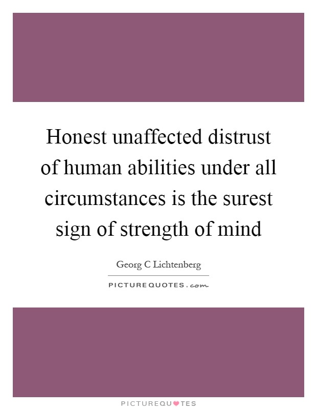 Honest unaffected distrust of human abilities under all circumstances is the surest sign of strength of mind Picture Quote #1