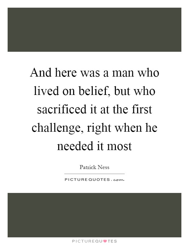 And here was a man who lived on belief, but who sacrificed it at the first challenge, right when he needed it most Picture Quote #1