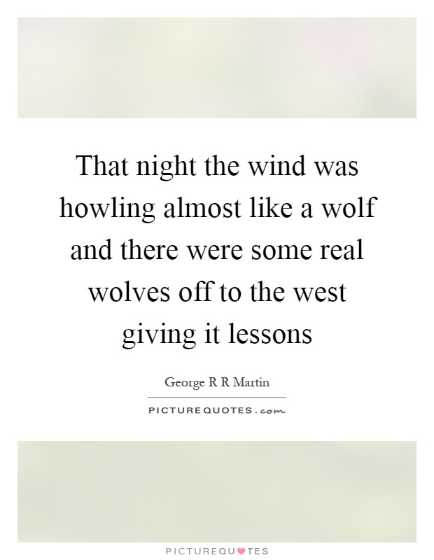 That night the wind was howling almost like a wolf and there were some real wolves off to the west giving it lessons Picture Quote #1