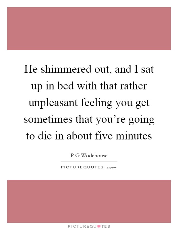 He shimmered out, and I sat up in bed with that rather unpleasant feeling you get sometimes that you're going to die in about five minutes Picture Quote #1