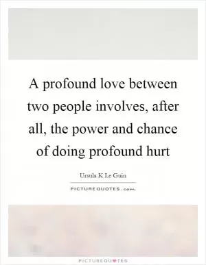 A profound love between two people involves, after all, the power and chance of doing profound hurt Picture Quote #1