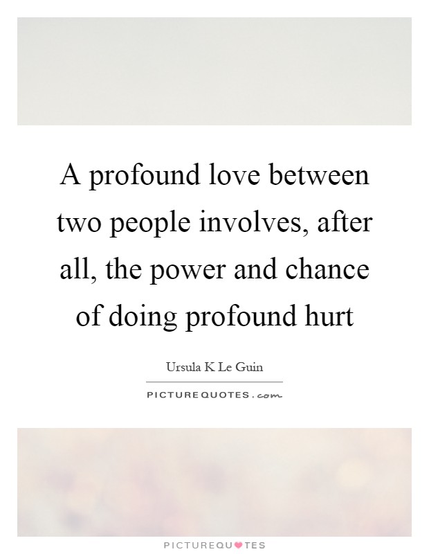 A profound love between two people involves, after all, the power and chance of doing profound hurt Picture Quote #1