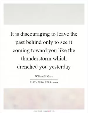 It is discouraging to leave the past behind only to see it coming toward you like the thunderstorm which drenched you yesterday Picture Quote #1