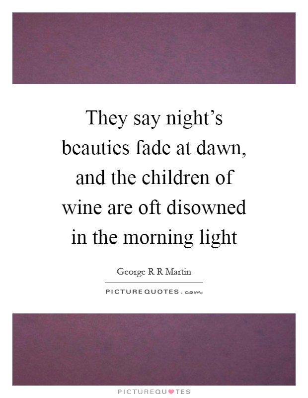They say night's beauties fade at dawn, and the children of wine are oft disowned in the morning light Picture Quote #1