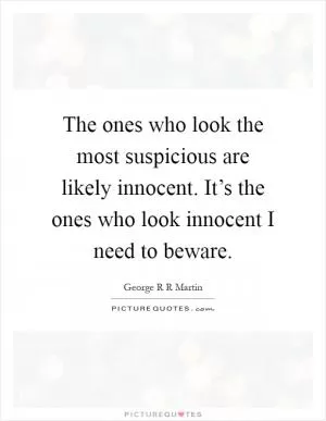 The ones who look the most suspicious are likely innocent. It’s the ones who look innocent I need to beware Picture Quote #1