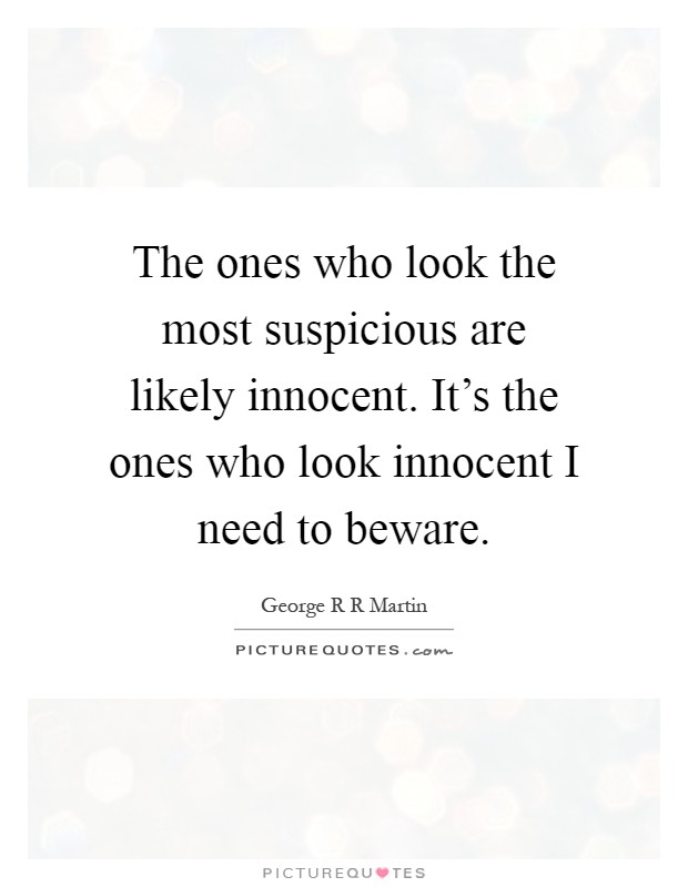 The ones who look the most suspicious are likely innocent. It's the ones who look innocent I need to beware Picture Quote #1