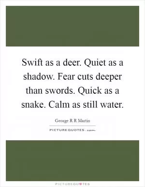 Swift as a deer. Quiet as a shadow. Fear cuts deeper than swords. Quick as a snake. Calm as still water Picture Quote #1