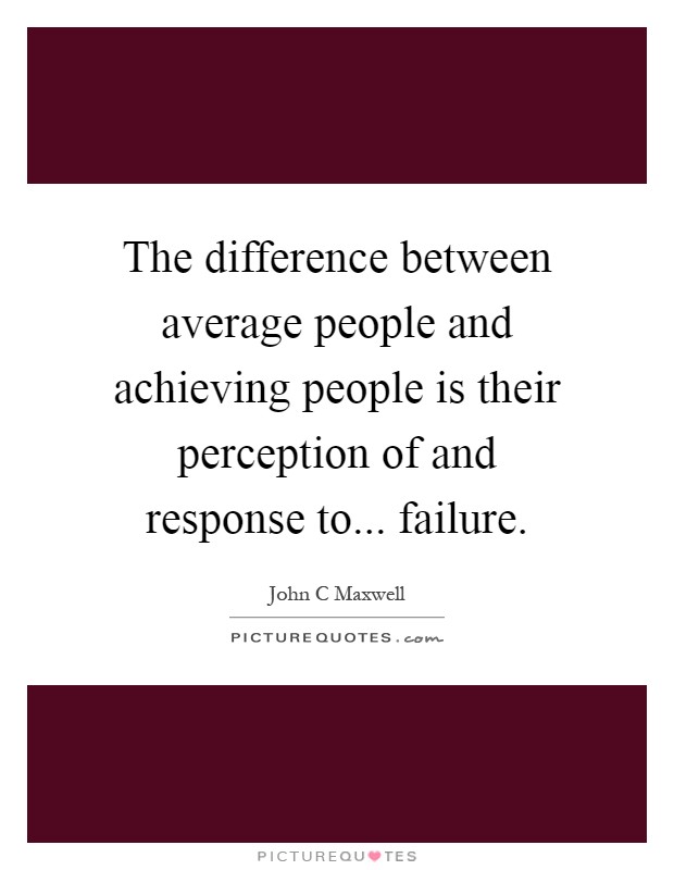 The difference between average people and achieving people is their perception of and response to... failure Picture Quote #1