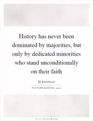 History has never been dominated by majorities, but only by dedicated minorities who stand unconditionally on their faith Picture Quote #1