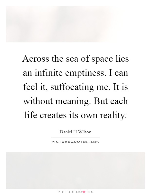 Across the sea of space lies an infinite emptiness. I can feel it, suffocating me. It is without meaning. But each life creates its own reality Picture Quote #1