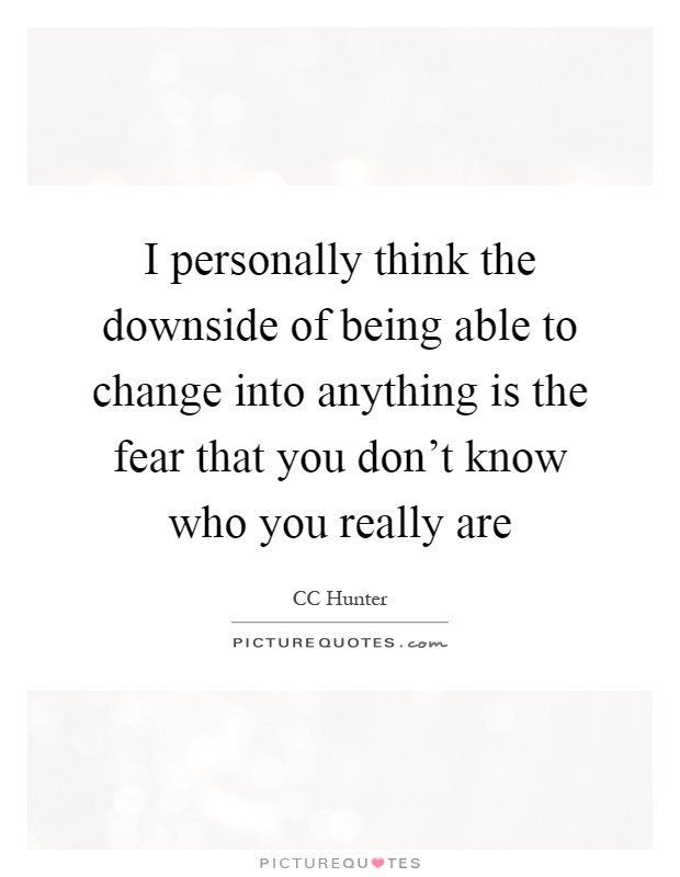I personally think the downside of being able to change into anything is the fear that you don't know who you really are Picture Quote #1