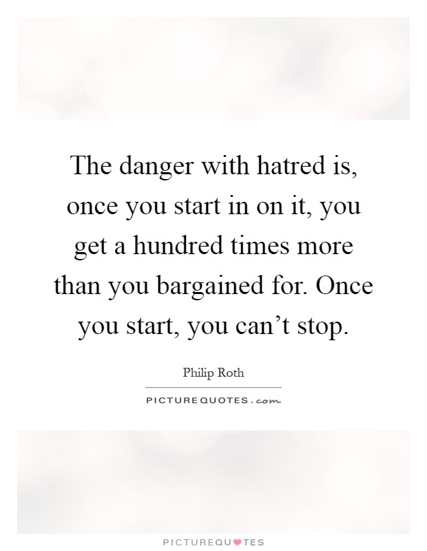The danger with hatred is, once you start in on it, you get a hundred times more than you bargained for. Once you start, you can't stop Picture Quote #1