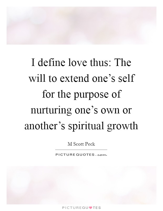 I define love thus: The will to extend one's self for the purpose of nurturing one's own or another's spiritual growth Picture Quote #1