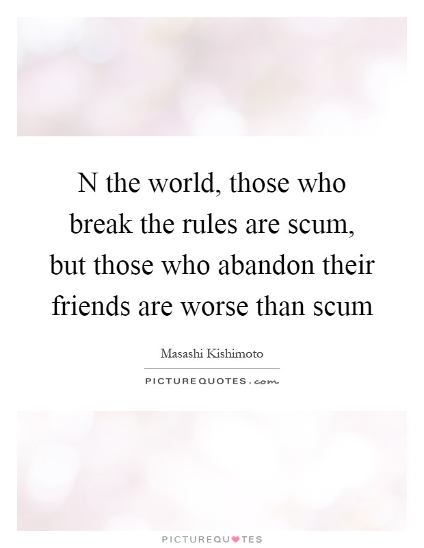 N the world, those who break the rules are scum, but those who abandon their friends are worse than scum Picture Quote #1