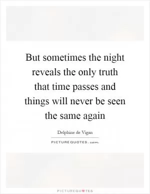 But sometimes the night reveals the only truth that time passes and things will never be seen the same again Picture Quote #1