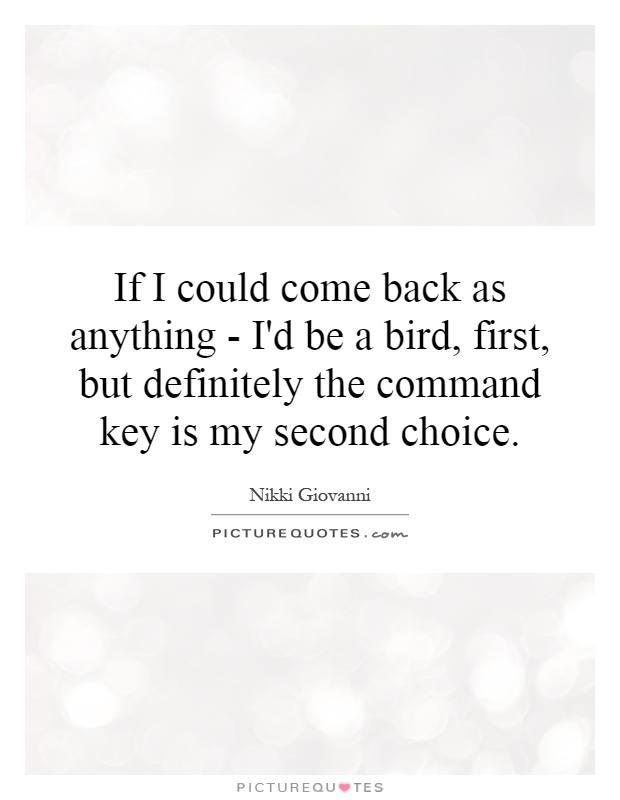 If I could come back as anything - I'd be a bird, first, but definitely the command key is my second choice Picture Quote #1