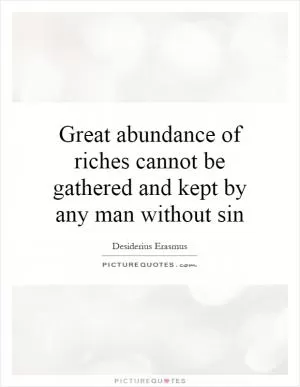 Great abundance of riches cannot be gathered and kept by any man without sin Picture Quote #1