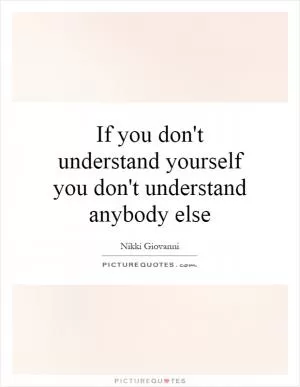 If you don't understand yourself you don't understand anybody else Picture Quote #1