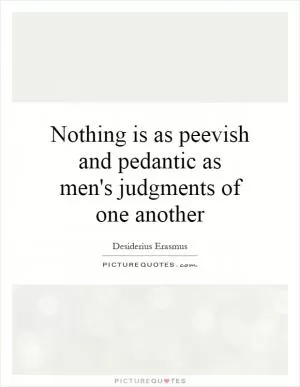 Nothing is as peevish and pedantic as men's judgments of one another Picture Quote #1