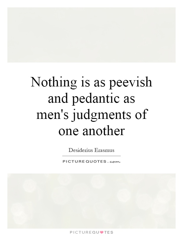 Nothing is as peevish and pedantic as men's judgments of one another Picture Quote #1
