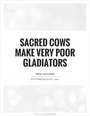 Sacred cows make very poor gladiators Picture Quote #1