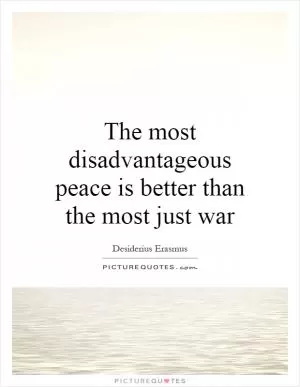 The most disadvantageous peace is better than the most just war Picture Quote #1