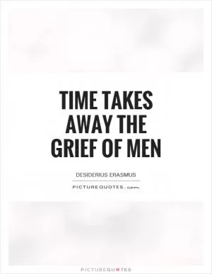 Time takes away the grief of men Picture Quote #1