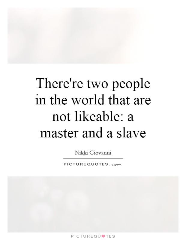There're two people in the world that are not likeable: a master and a slave Picture Quote #1
