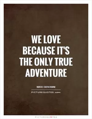 We love because it's the only true adventure Picture Quote #1