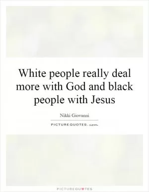 White people really deal more with God and black people with Jesus Picture Quote #1