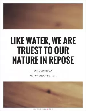 Like water, we are truest to our nature in repose Picture Quote #1