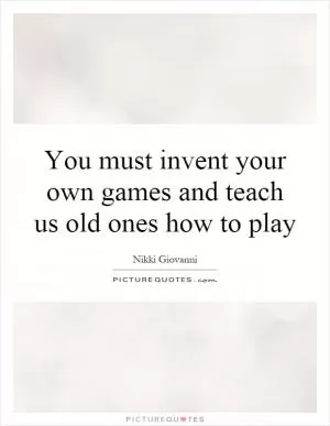 You must invent your own games and teach us old ones how to play Picture Quote #1
