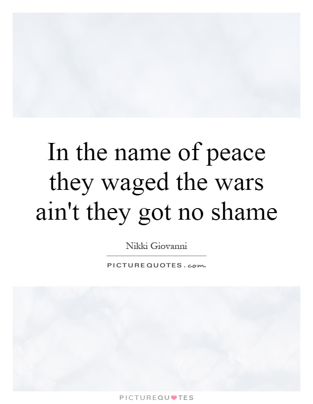 In the name of peace they waged the wars ain't they got no shame Picture Quote #1