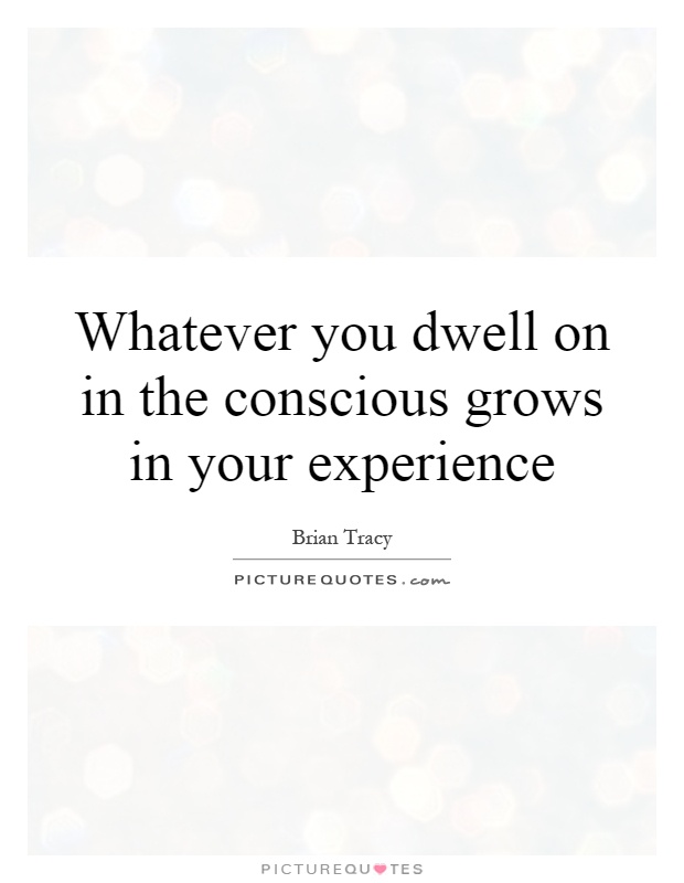 Whatever you dwell on in the conscious grows in your experience Picture Quote #1