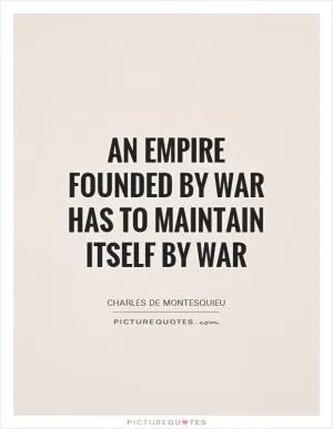 An empire founded by war has to maintain itself by war Picture Quote #1
